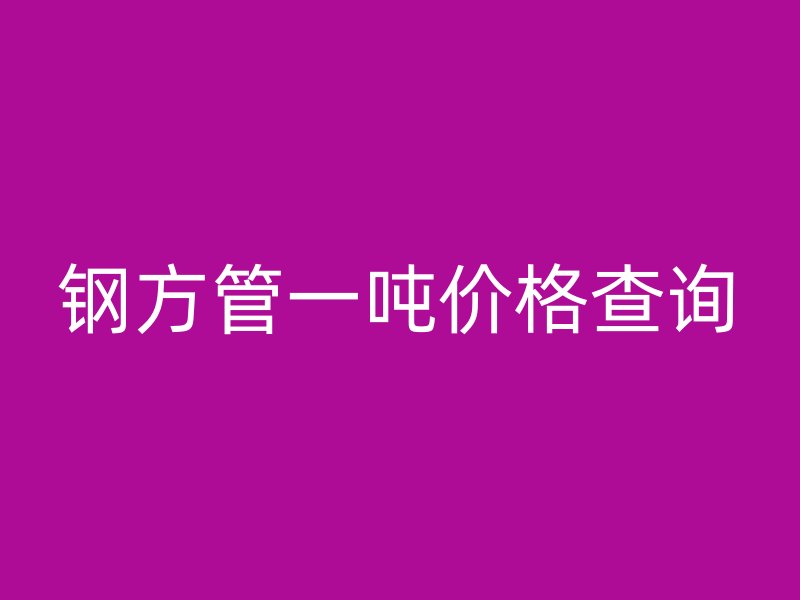 鋼方管一噸價格查詢