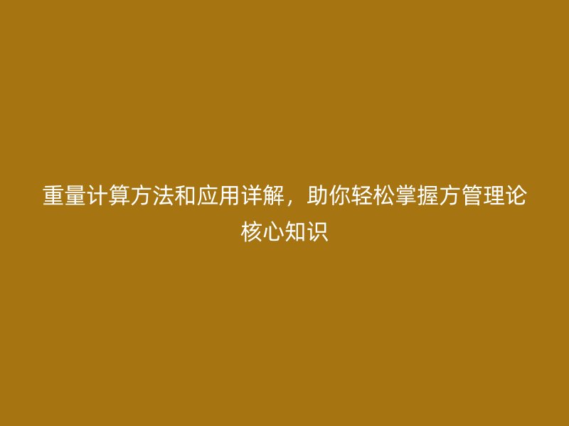 重量計算方法和應用詳解，助你輕松掌握方管理論核心知識
