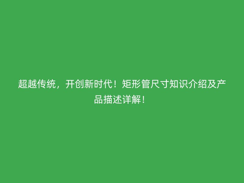 超越傳統，開創新時代！矩形管尺寸知識介紹及產品描述詳解！