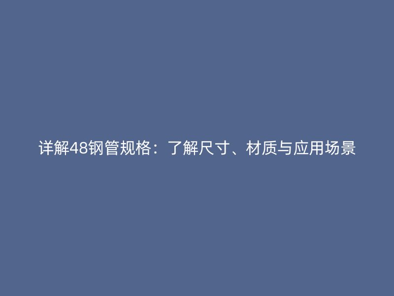 詳解48鋼管規(guī)格：了解尺寸、材質(zhì)與應(yīng)用場景