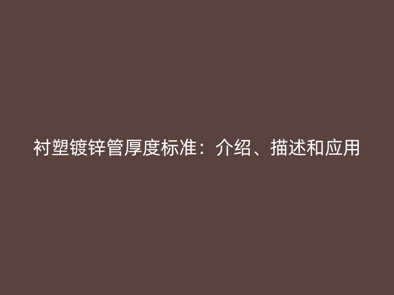 襯塑鍍鋅管厚度標(biāo)準(zhǔn)：介紹、描述和應(yīng)用