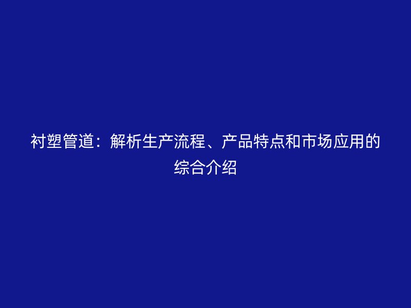 襯塑管道：解析生產流程、產品特點和市場應用的綜合介紹