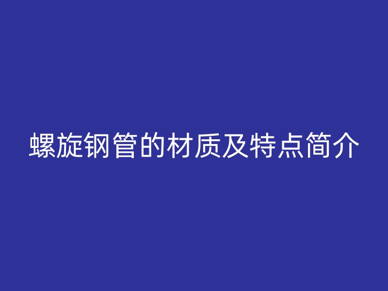 螺旋鋼管的材質及特點簡介