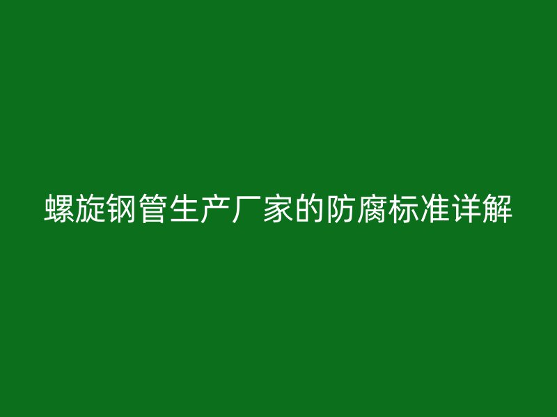 螺旋鋼管生產廠家的防腐標準詳解