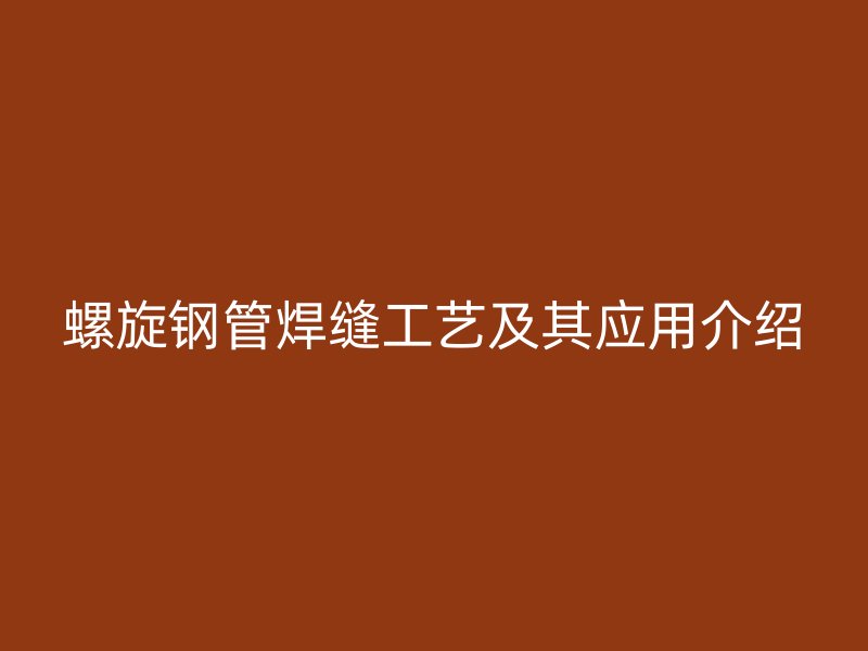 螺旋鋼管焊縫工藝及其應用介紹