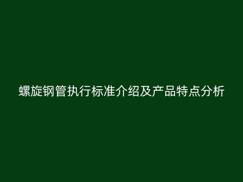 螺旋鋼管執行標準介紹及產品特點分析