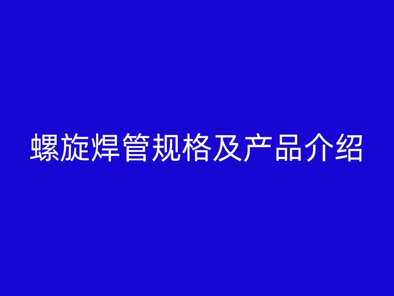 螺旋焊管規格及產品介紹