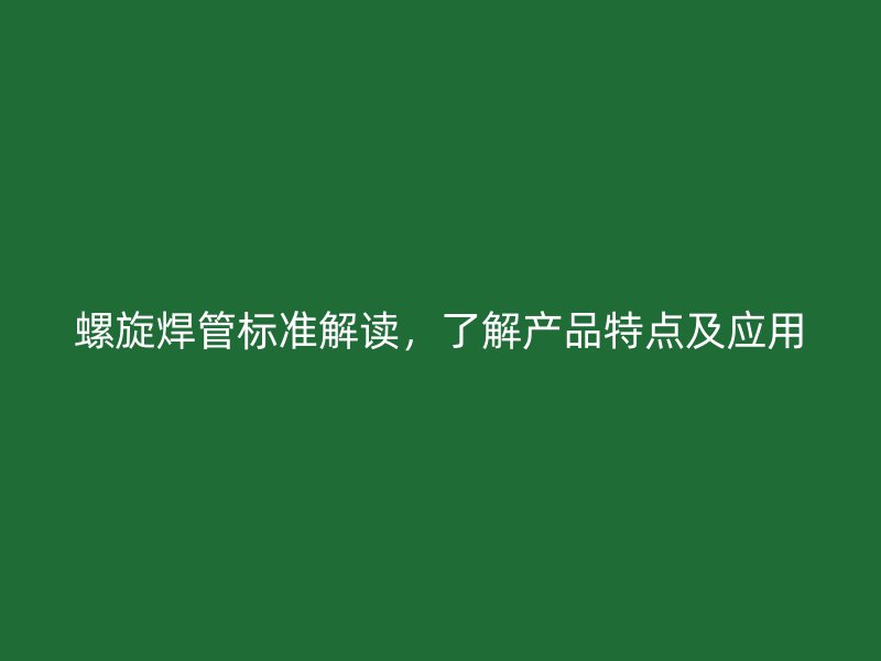 螺旋焊管標準解讀，了解產品特點及應用