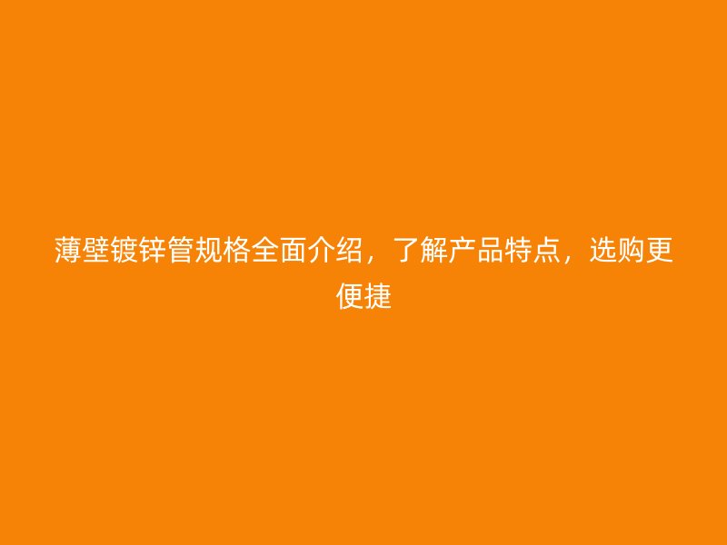 薄壁鍍鋅管規格全面介紹，了解產品特點，選購更便捷