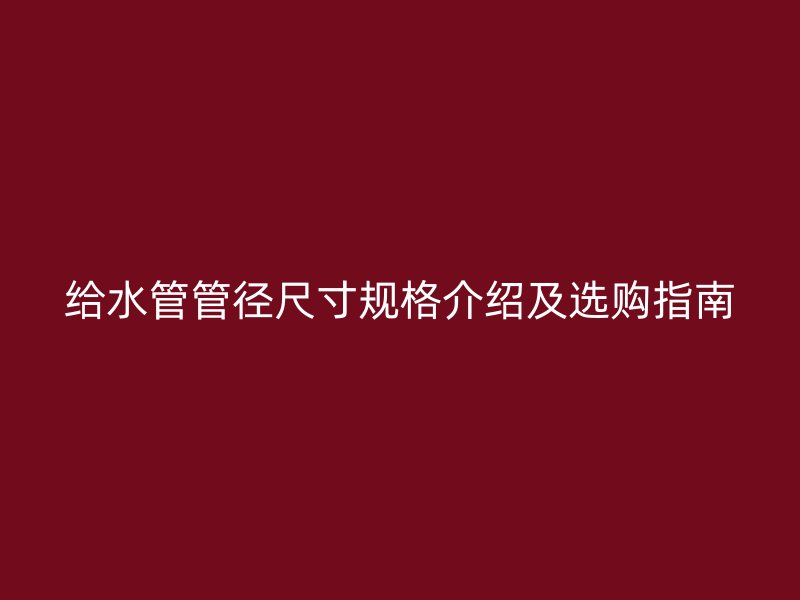 給水管管徑尺寸規格介紹及選購指南
