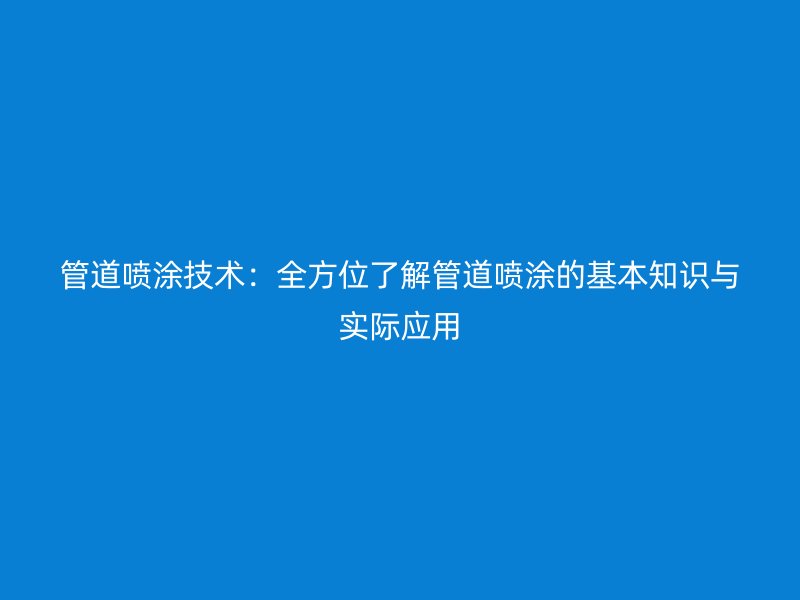 管道噴涂技術：全方位了解管道噴涂的基本知識與實際應用