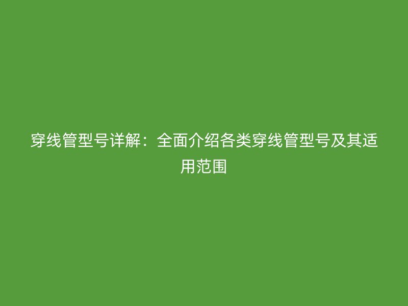 穿線管型號詳解：全面介紹各類穿線管型號及其適用范圍