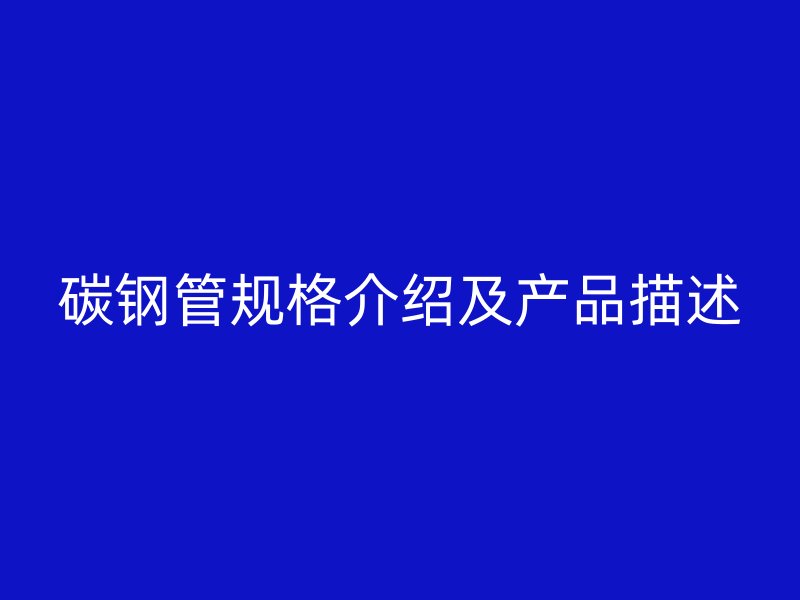 碳鋼管規格介紹及產品描述