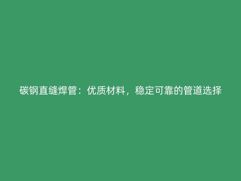 碳鋼直縫焊管：優質材料，穩定可靠的管道選擇