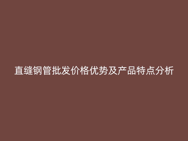 直縫鋼管批發價格優勢及產品特點分析