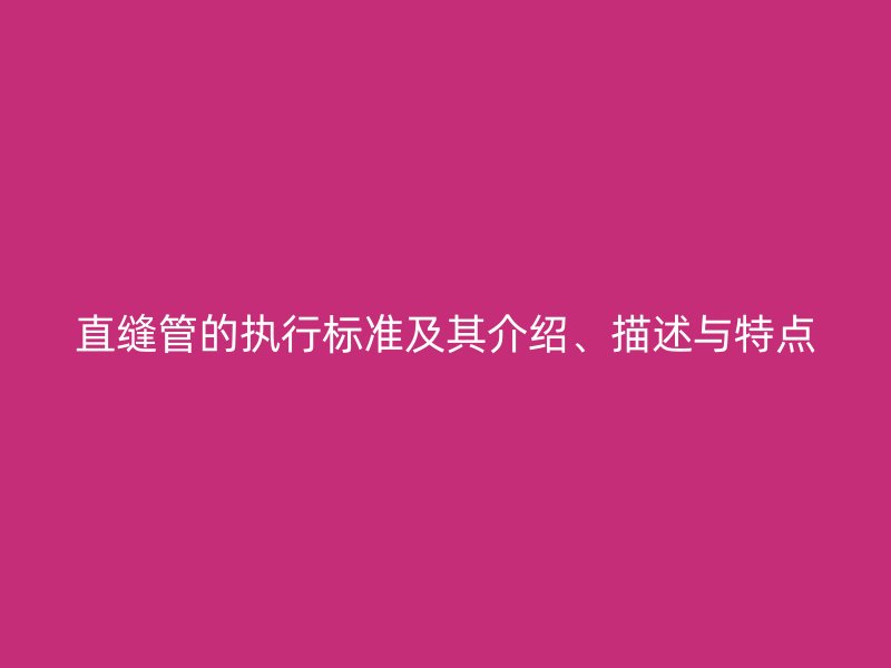 直縫管的執行標準及其介紹、描述與特點