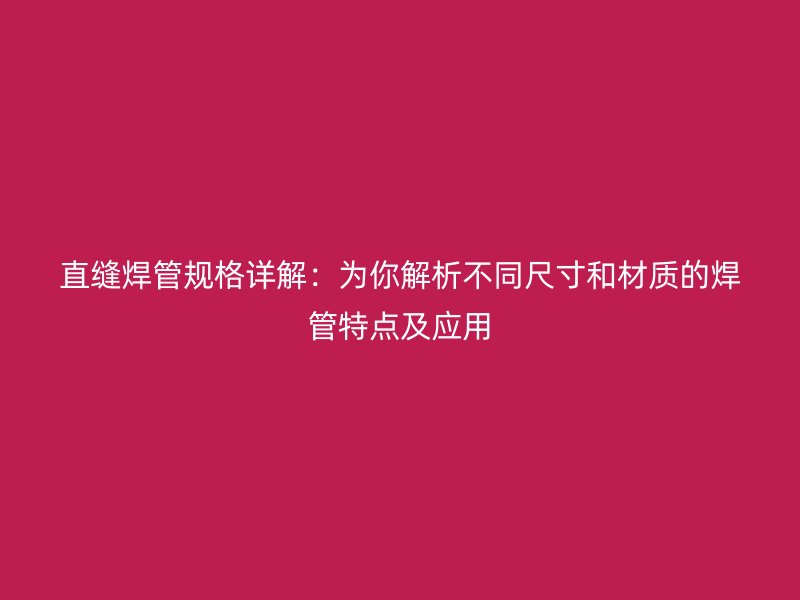 直縫焊管規格詳解：為你解析不同尺寸和材質的焊管特點及應用