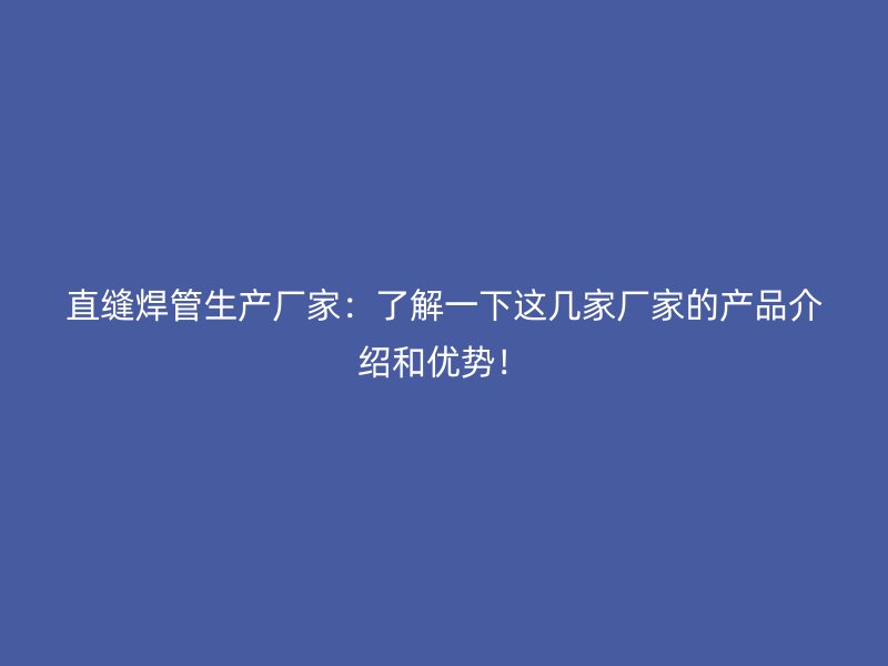 直縫焊管生產廠家：了解一下這幾家廠家的產品介紹和優勢！