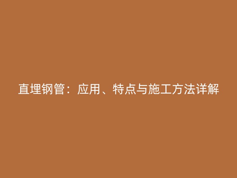 直埋鋼管：應(yīng)用、特點與施工方法詳解