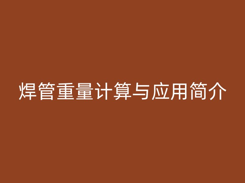 焊管重量計算與應用簡介