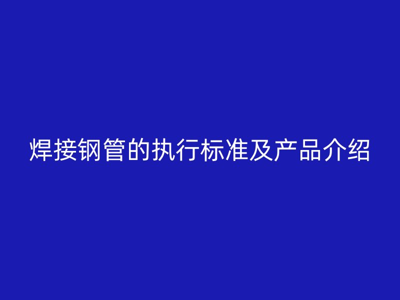 焊接鋼管的執行標準及產品介紹