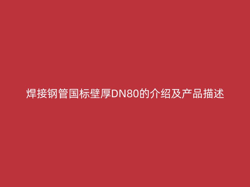 焊接鋼管國標(biāo)壁厚DN80的介紹及產(chǎn)品描述