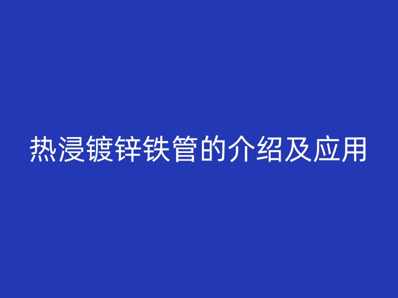 熱浸鍍鋅鐵管的介紹及應用