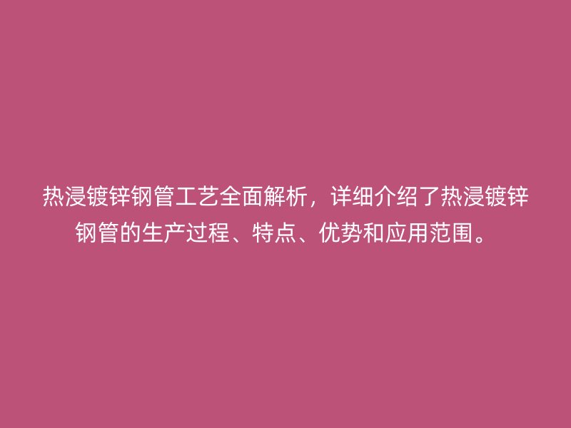 熱浸鍍鋅鋼管工藝全面解析，詳細介紹了熱浸鍍鋅鋼管的生產過程、特點、優勢和應用范圍。