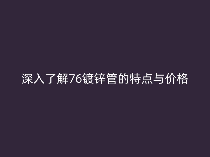 深入了解76鍍鋅管的特點與價格