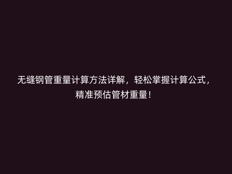 無縫鋼管重量計算方法詳解，輕松掌握計算公式，精準預估管材重量！