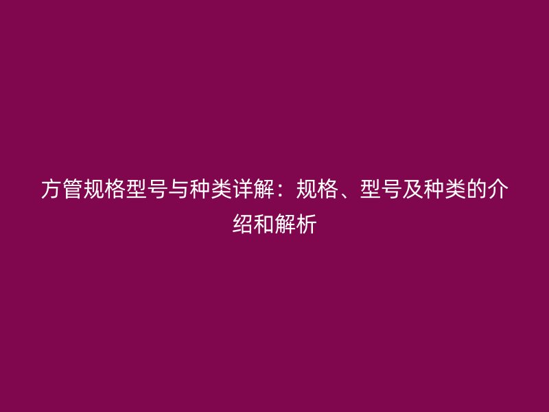 方管規格型號與種類詳解：規格、型號及種類的介紹和解析