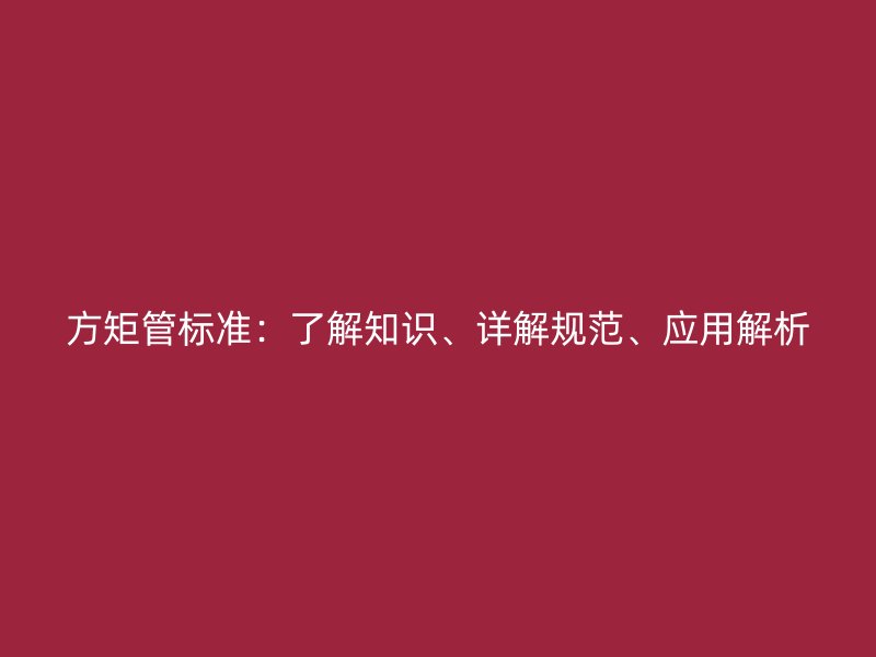 方矩管標準：了解知識、詳解規范、應用解析