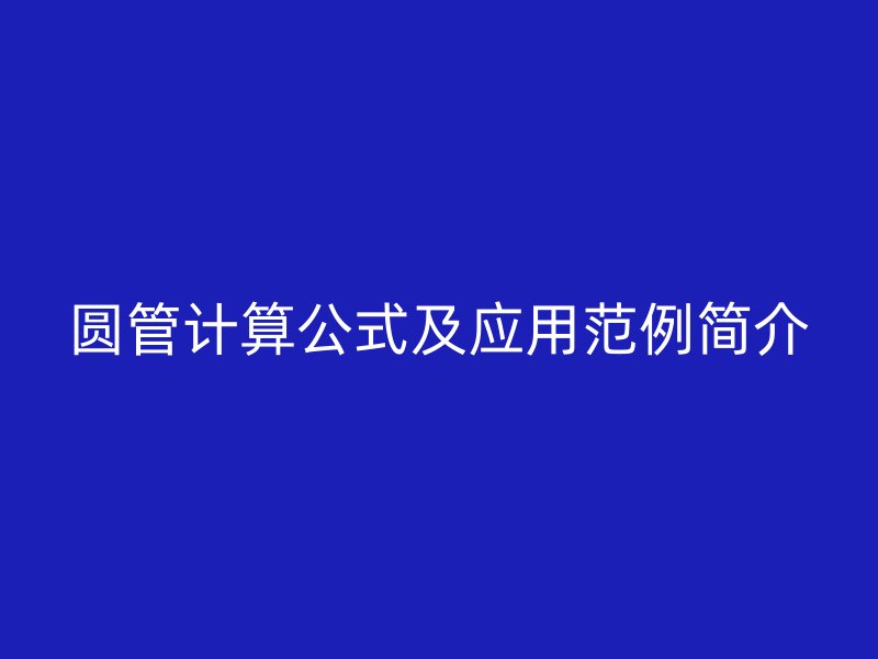 圓管計(jì)算公式及應(yīng)用范例簡(jiǎn)介