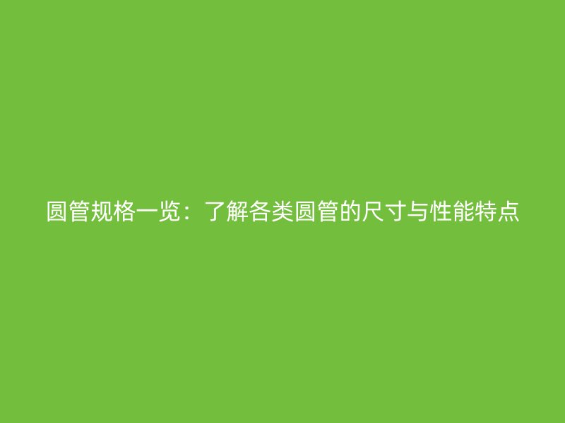 圓管規格一覽:了解各類圓管的尺寸與性能特點