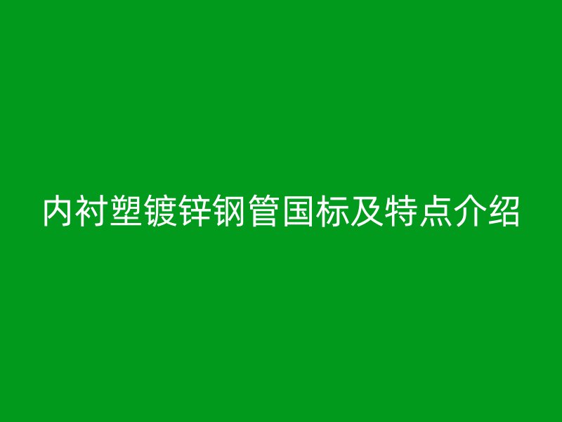 內(nèi)襯塑鍍鋅鋼管?chē)?guó)標(biāo)及特點(diǎn)介紹