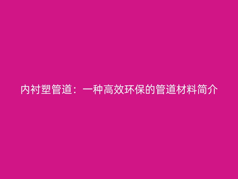 內襯塑管道：一種高效環保的管道材料簡介