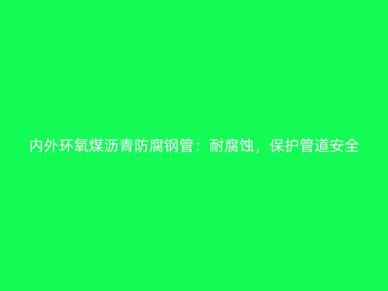 內(nèi)外環(huán)氧煤瀝青防腐鋼管：耐腐蝕，保護(hù)管道安全