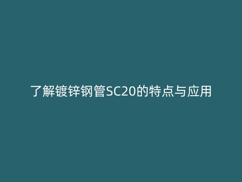 了解鍍鋅鋼管SC20的特點與應用