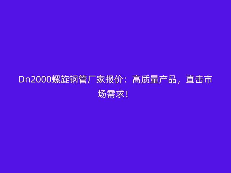 Dn2000螺旋鋼管廠家報(bào)價(jià)：高質(zhì)量產(chǎn)品，直擊市場(chǎng)需求！