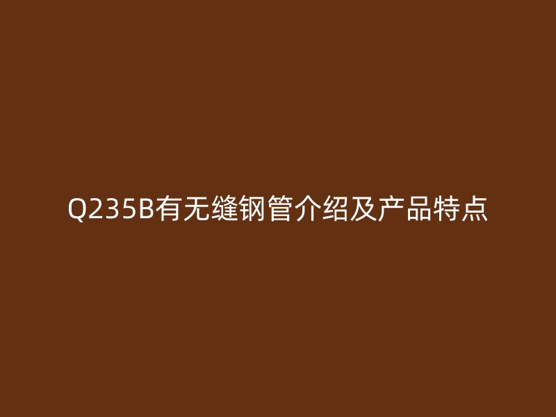 Q235B有無縫鋼管介紹及產品特點