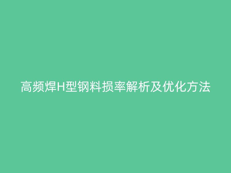 高頻焊H型鋼料損率解析及優化方法