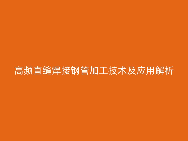 高頻直縫焊接鋼管加工技術(shù)及應用解析