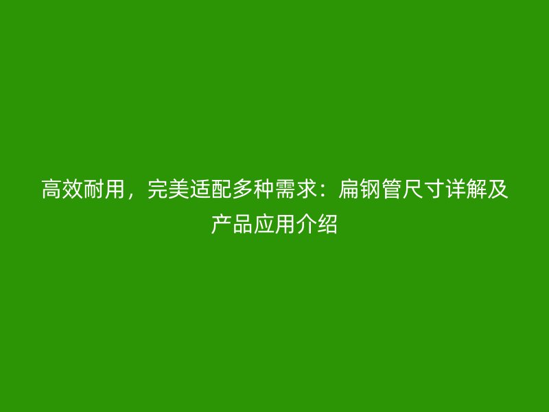 高效耐用，完美適配多種需求：扁鋼管尺寸詳解及產品應用介紹