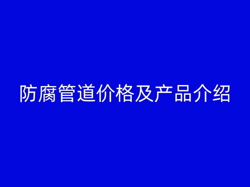 防腐管道價格及產品介紹