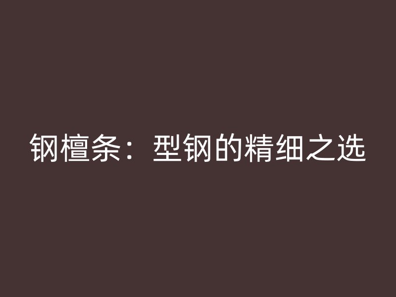 鋼檀條：型鋼的精細之選