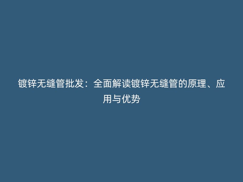 鍍鋅無縫管批發：全面解讀鍍鋅無縫管的原理、應用與優勢