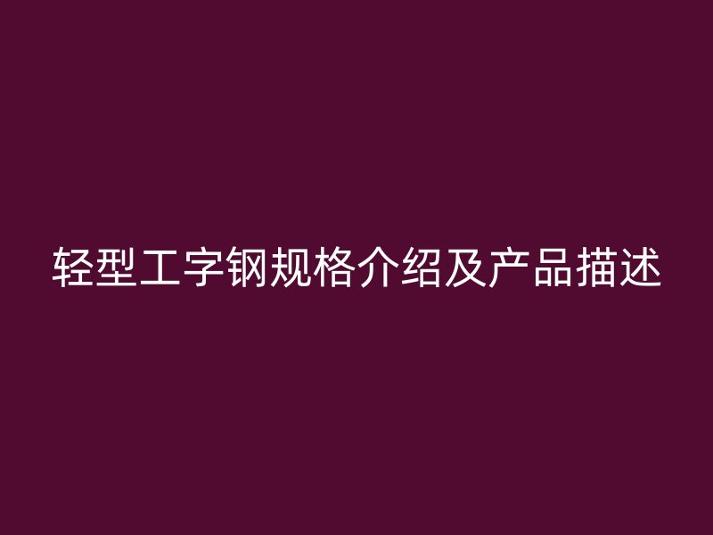 輕型工字鋼規格介紹及產品描述