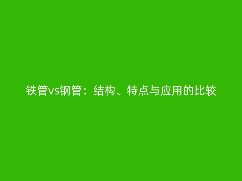 鐵管vs鋼管：結構、特點與應用的比較