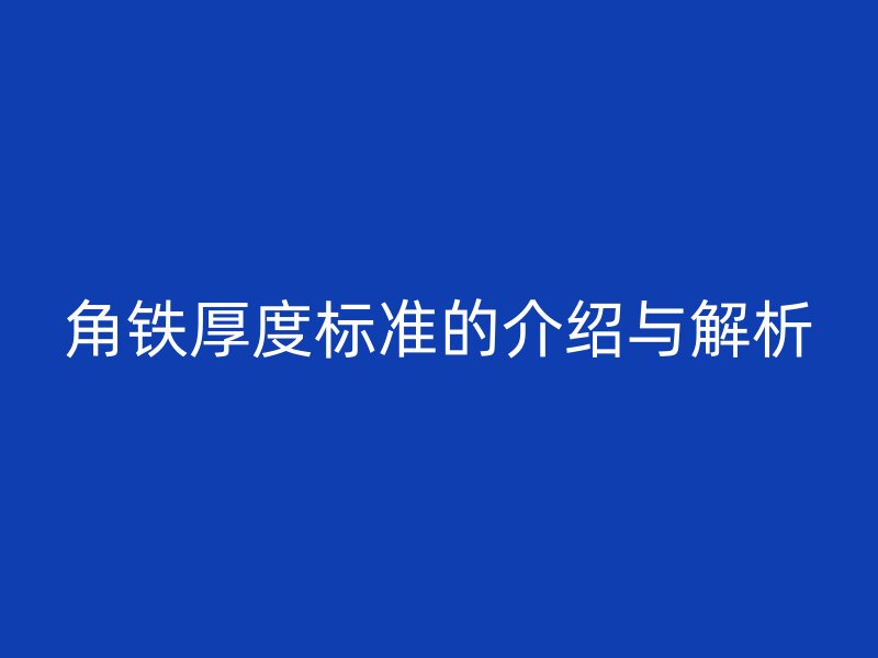 角鐵厚度標準的介紹與解析