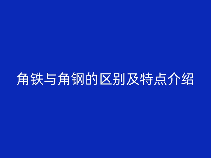 角鐵與角鋼的區別及特點介紹